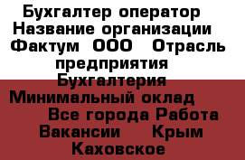 Бухгалтер-оператор › Название организации ­ Фактум, ООО › Отрасль предприятия ­ Бухгалтерия › Минимальный оклад ­ 15 000 - Все города Работа » Вакансии   . Крым,Каховское